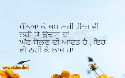 ਮੰਨਿਆ ਕੇ ਖੁਸ਼ ਨਹੀਂ ,ਇਹ ਵੀ ਨਹੀਂ ਕੇ ਉਦਾਸ ਹਾਂ ਘੱਟ ਬੋਲਣ ਦੀ ਆਦਤ ਹੈ , ਇਹ ਵੀ ਨਹੀਂ ਕੇ ਲਾਸ਼ ਹਾਂ